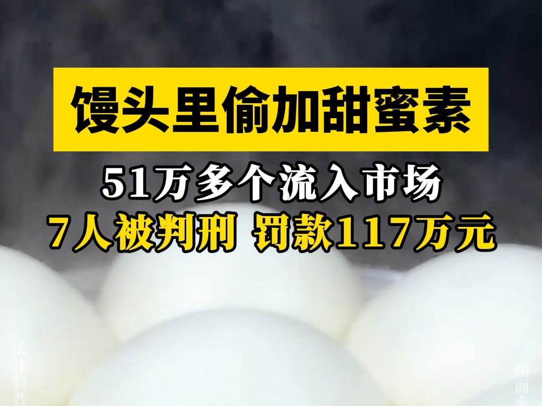 51万多个偷加甜蜜素的馒头流入市场,7人被判刑,罚款117万哔哩哔哩bilibili