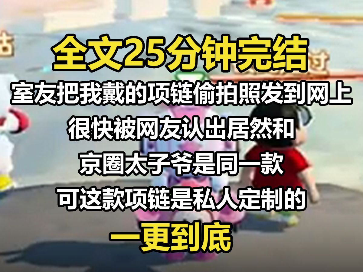 【一更到底】室友把我戴的项链偷拍照发到网上,很快被网友认出居然和京圈太子爷是同一款. 可这款项链是私人定制的. 有人说是我偷了京圈太子爷的项...