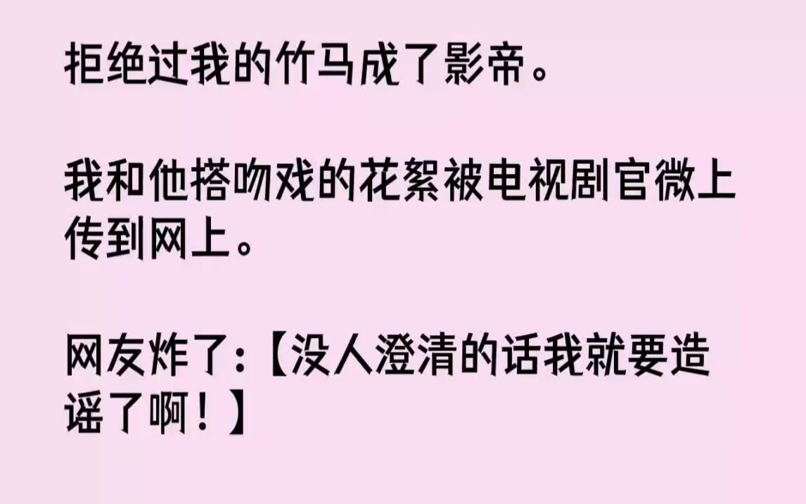 [图]【完结文】拒绝过我的竹马成了影帝。我和他搭吻戏的花絮被电视剧官微上传到网上。网友...