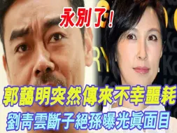 Download Video: 永别了刘青云！ 郭蔼明突然传来不幸噩耗，结婚25年断子绝孙内幕惊人，难怪当年艳压蔡少芬却下嫁穷小子！