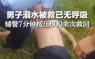 Download Video: 男子垂钓溺水被救已无呼吸，辅警7分钟按压600余次救回