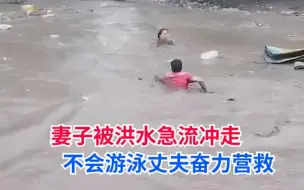 Télécharger la video: 妻子正在被洪水急流冲走，李峰哲不会游泳的丈夫跳水冒死营救