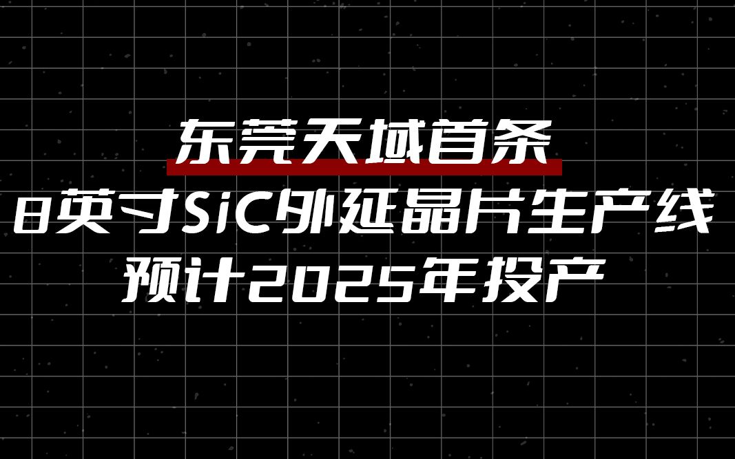 东莞天域首条8英寸SiC外延晶片生产线预计2025年投产!哔哩哔哩bilibili