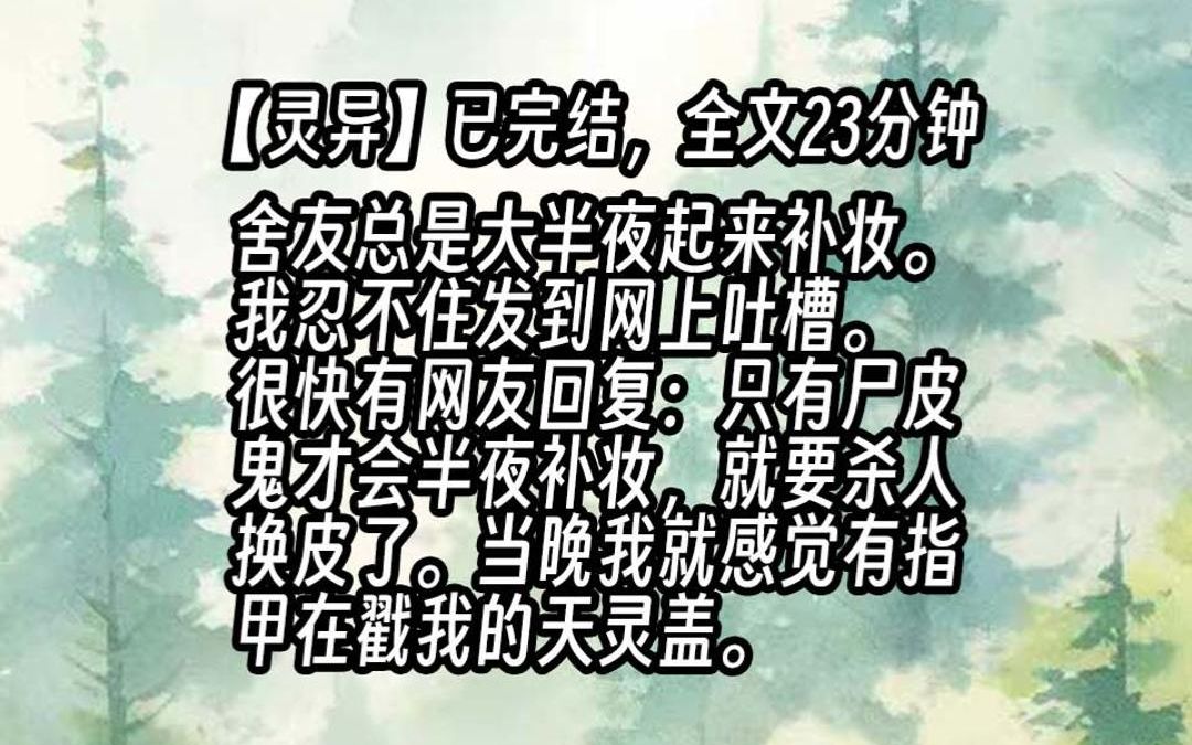 [图]【已更完】舍友总是大半夜起来补妆。我忍不住发到网上吐槽。很快有网友回复：只有尸皮鬼才会半夜补妆，尸皮腐烂遮不住，就要杀人换皮了。当晚我就感觉有指甲在戳我的天灵盖