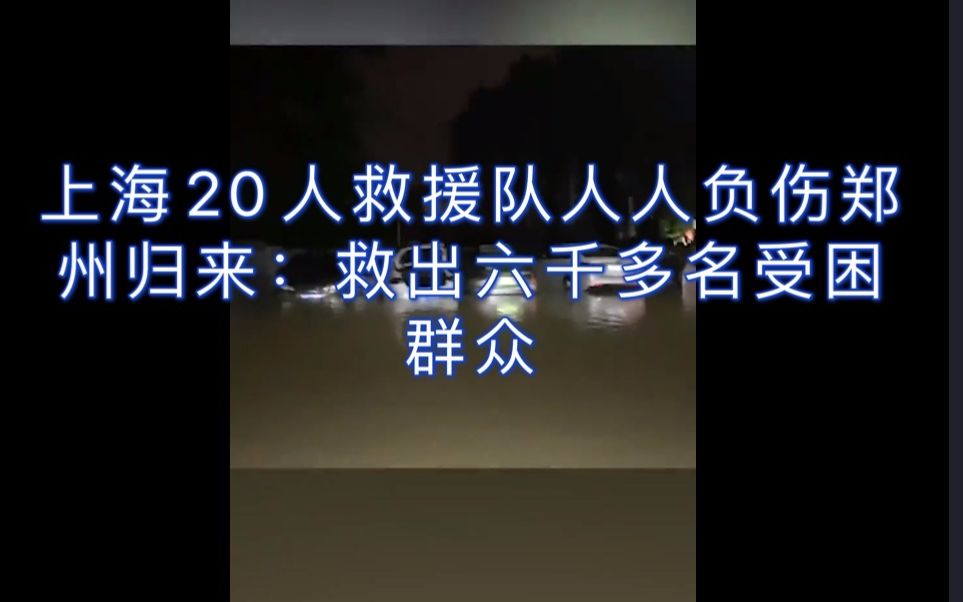 装备损坏大半!上海20人救援队人人负伤郑州归来:救出6000多名受困群众哔哩哔哩bilibili