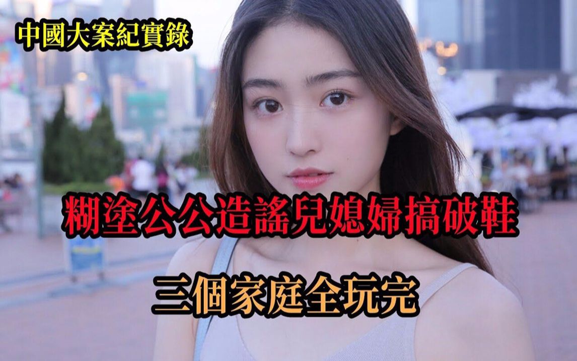 [图]糊塗公公造謠兒媳婦搞破鞋，三個家庭全玩完【中國大案紀實錄】