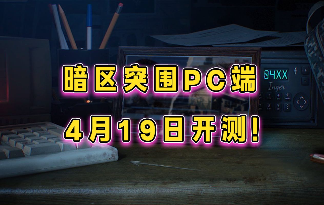 暗区突围PC端4月19日就能玩了!哔哩哔哩bilibili