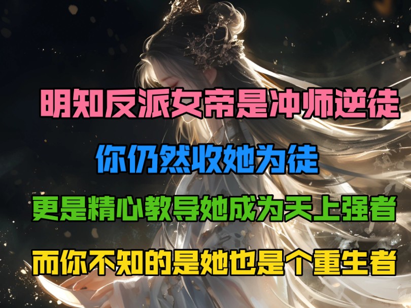 [图]明知反派女帝是冲师逆徒，你仍然收她为徒，更是精心教导她成为天上强者，而你不知的是她也是个重生者