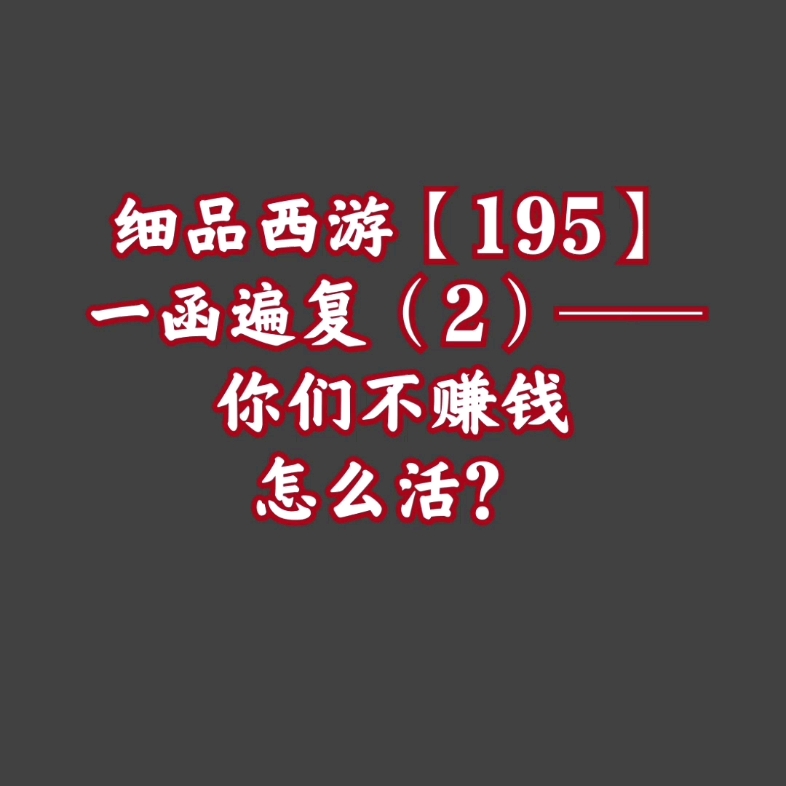 细品西游【195】一函遍复(2)——你们不赚钱怎么活?哔哩哔哩bilibili