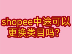 shopee中途可以更换类目吗哔哩哔哩bilibili