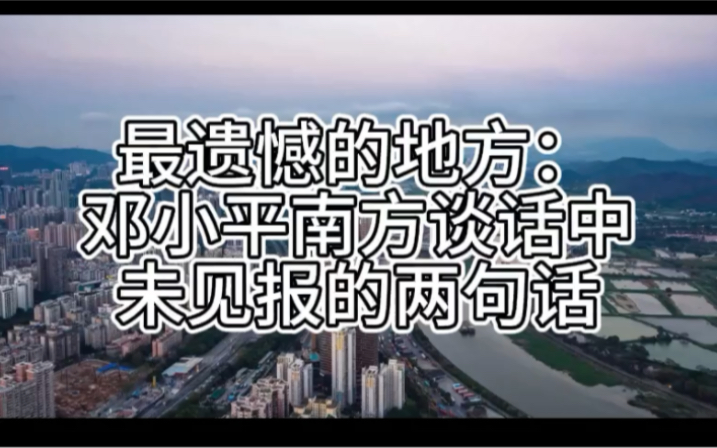 最遗憾的地方:邓小平南方谈话中未见报的两句话哔哩哔哩bilibili