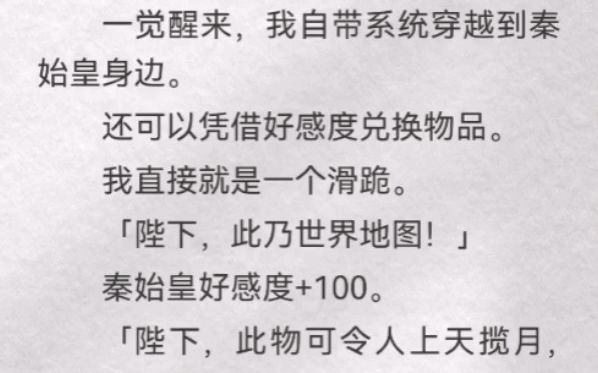 (此间兑换)一觉醒来,我自带系统穿越到秦始皇身边.还可凭借好感度兑换物品.我直接就是一个滑跪「陛下,此乃世界地图」秦始皇好感度+100「陛下,...