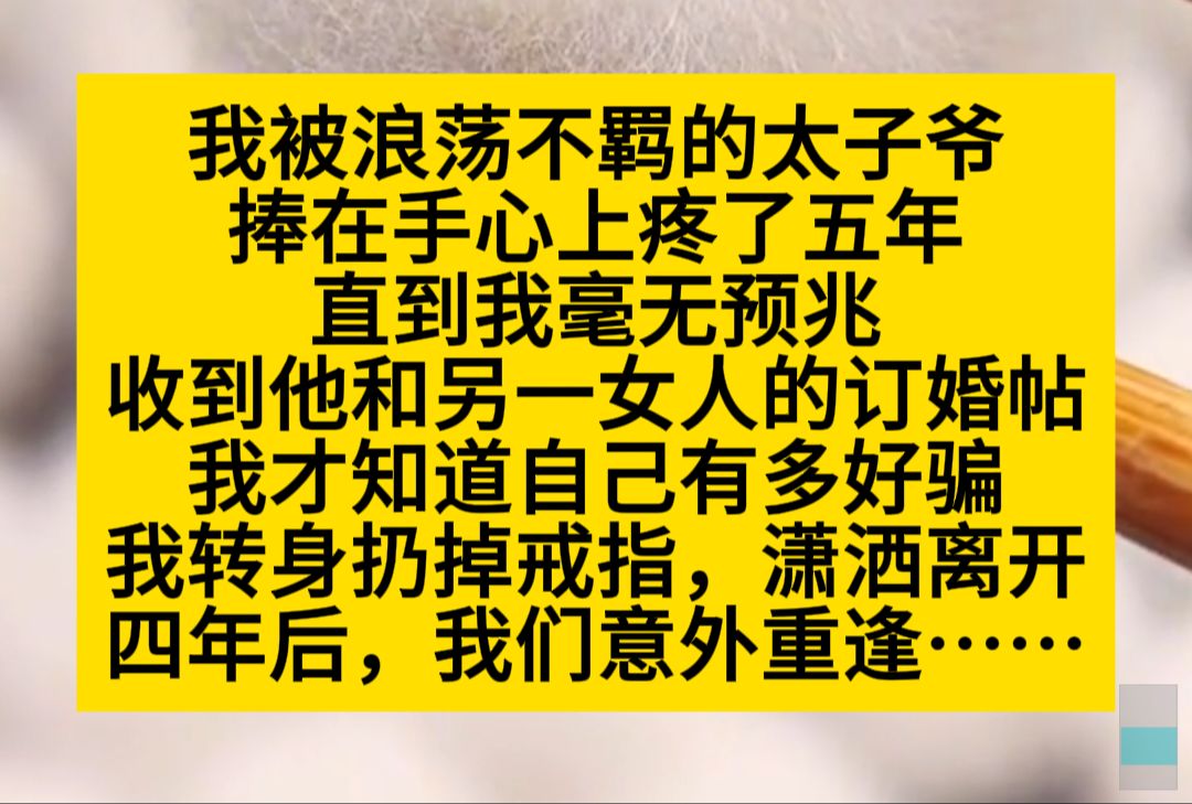 我被浪荡不羁的太子爷捧在手心疼了五年,直到我毫无预兆地收到他和别人的订婚贴……小说推荐哔哩哔哩bilibili