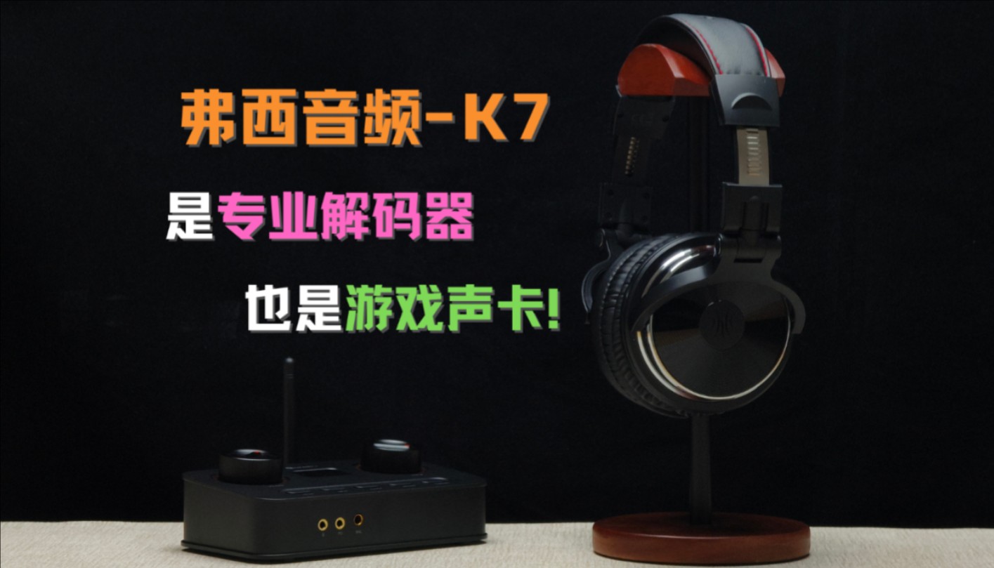 音乐游戏两用!专业的HiFi解码器弗西音频K7!哔哩哔哩bilibili