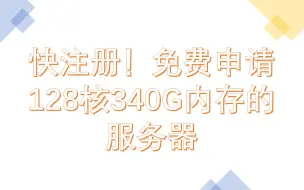 Download Video: 快注册！免费申请128核340G内存的服务器