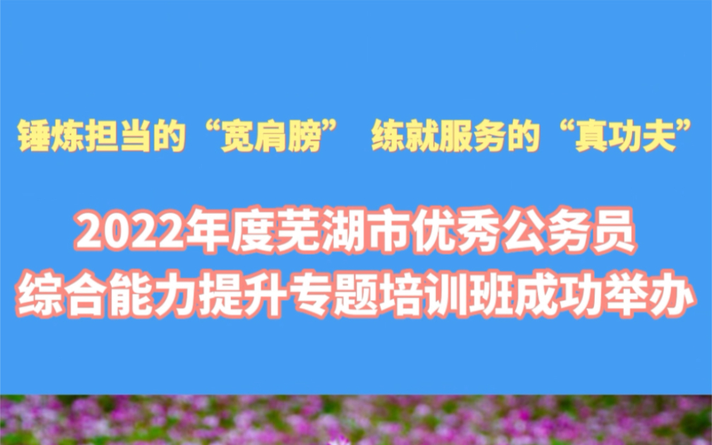 2022年度芜湖市优秀公务员综合能力提升专题培训班成功举办!哔哩哔哩bilibili