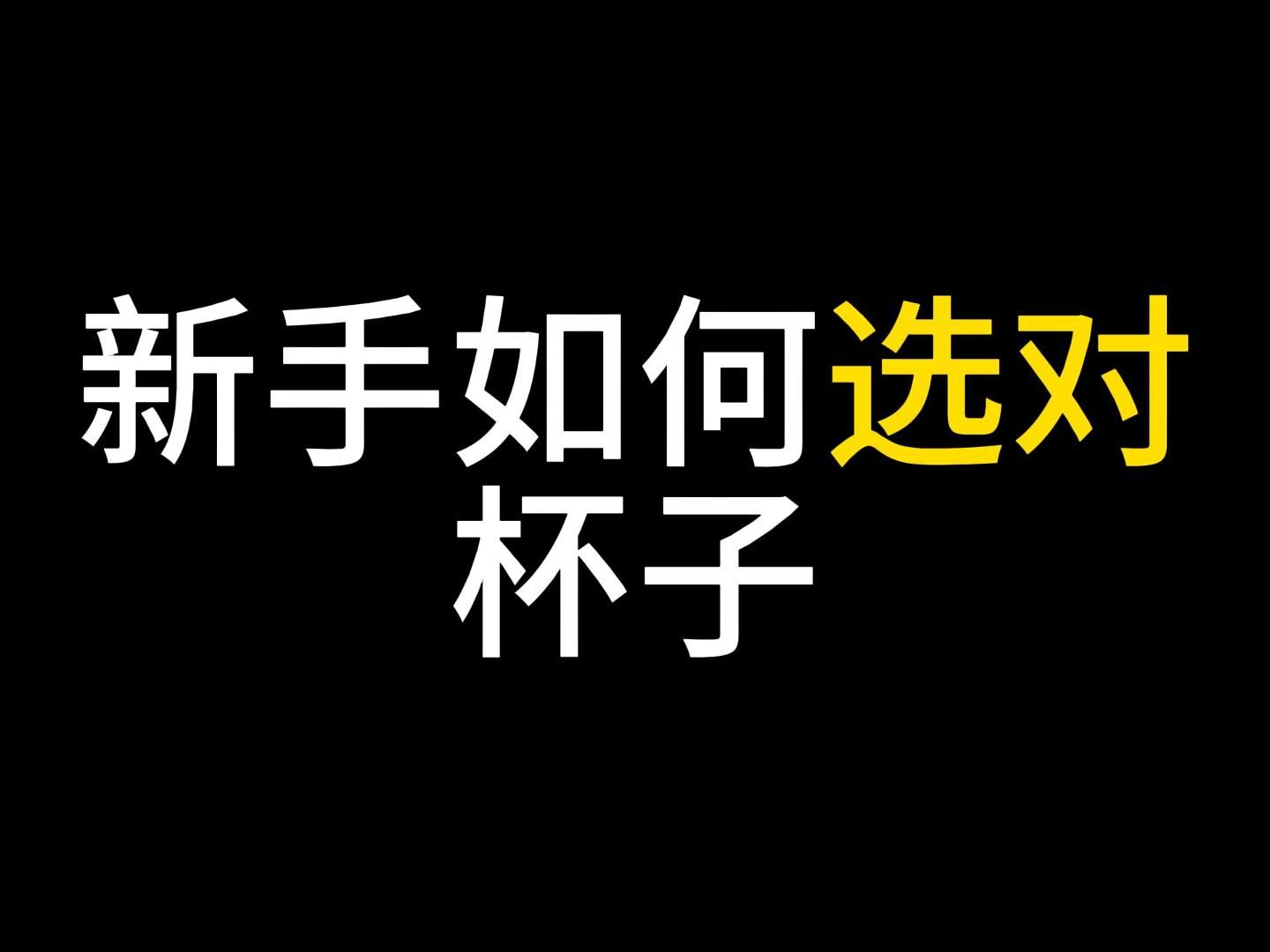 新手如何选对杯子哔哩哔哩bilibili