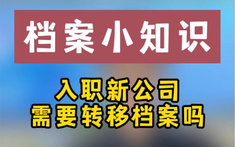 档案小知识:入职新公司需要转移档案吗?哔哩哔哩bilibili