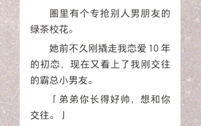 圈里有个专抢别人男朋友的绿茶校花.她前不久刚撬走我恋爱 10 年的初恋,现在又看上了我刚交往的霸总小男友…《让位交往》短篇小说哔哩哔哩bilibili