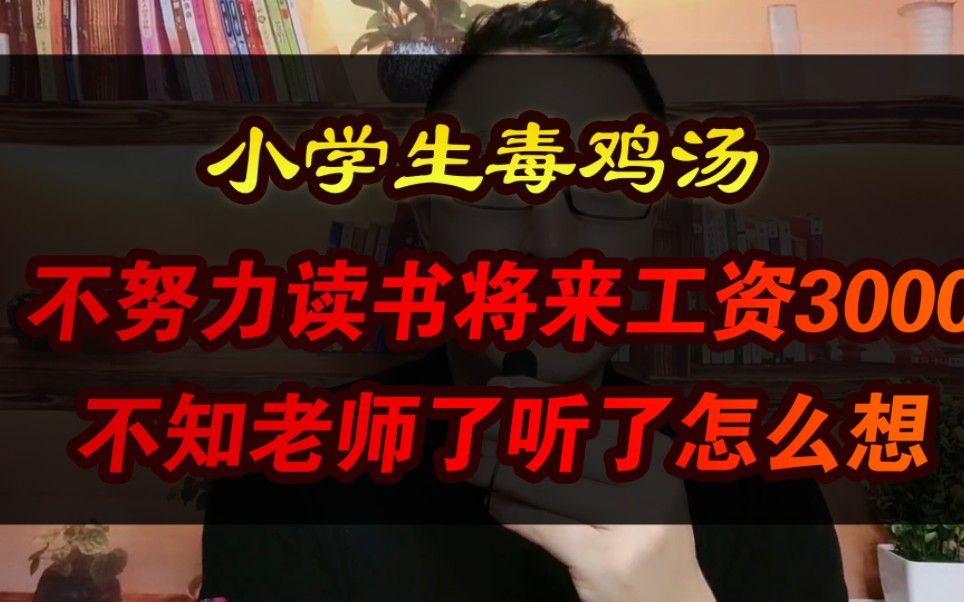 小学生毒鸡汤,不努力读书将来工资3000,不知老师了听了怎么想哔哩哔哩bilibili