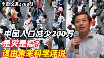 Download Video: 李肃：中国人口减少200万是灾是福？该由未来科学评说