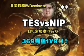 Download Video: 【中字】北美铁粉IWDominate 369鳄鱼1v9！世界上最令人激动的季后赛！LPL春季赛常规赛收官战 TES vs NIP