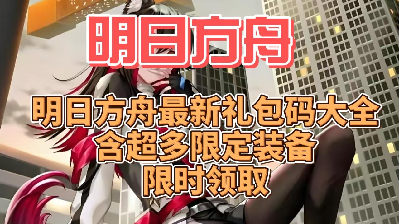 明日方舟:开服最新礼包码大全,含超多限定装备,限时领取