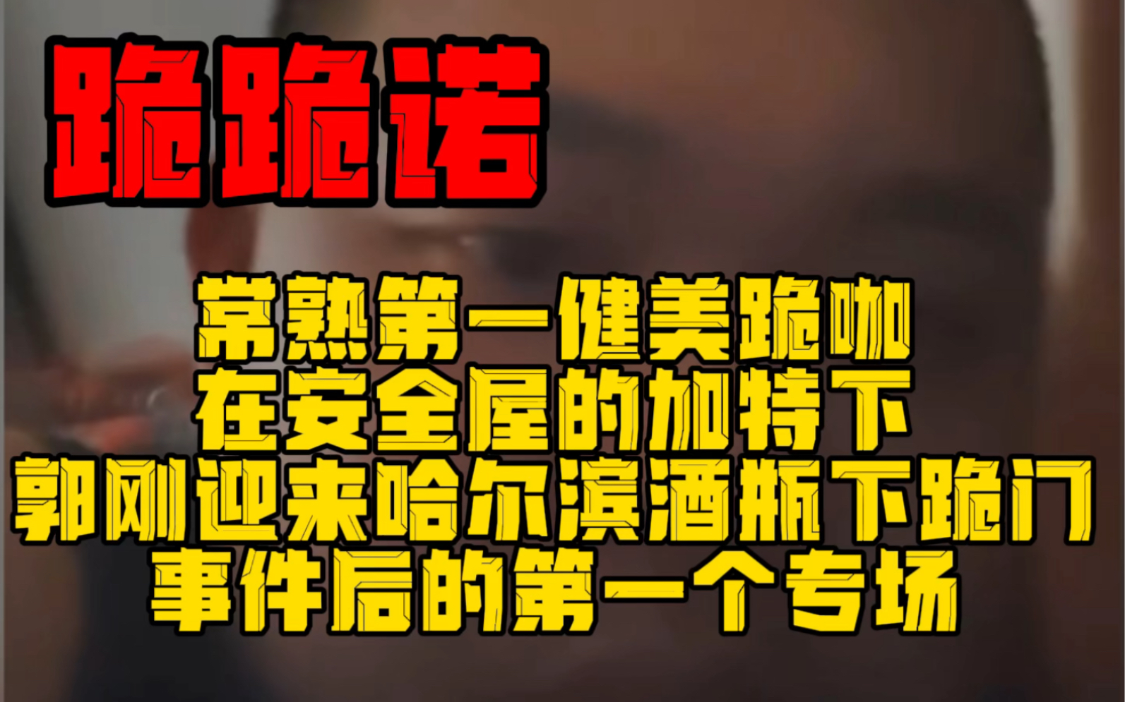 常熟第一健美跪咖在安全屋的加特下郭刚迎来哈尔滨酒瓶下跪门事件后的第一个专场哔哩哔哩bilibili