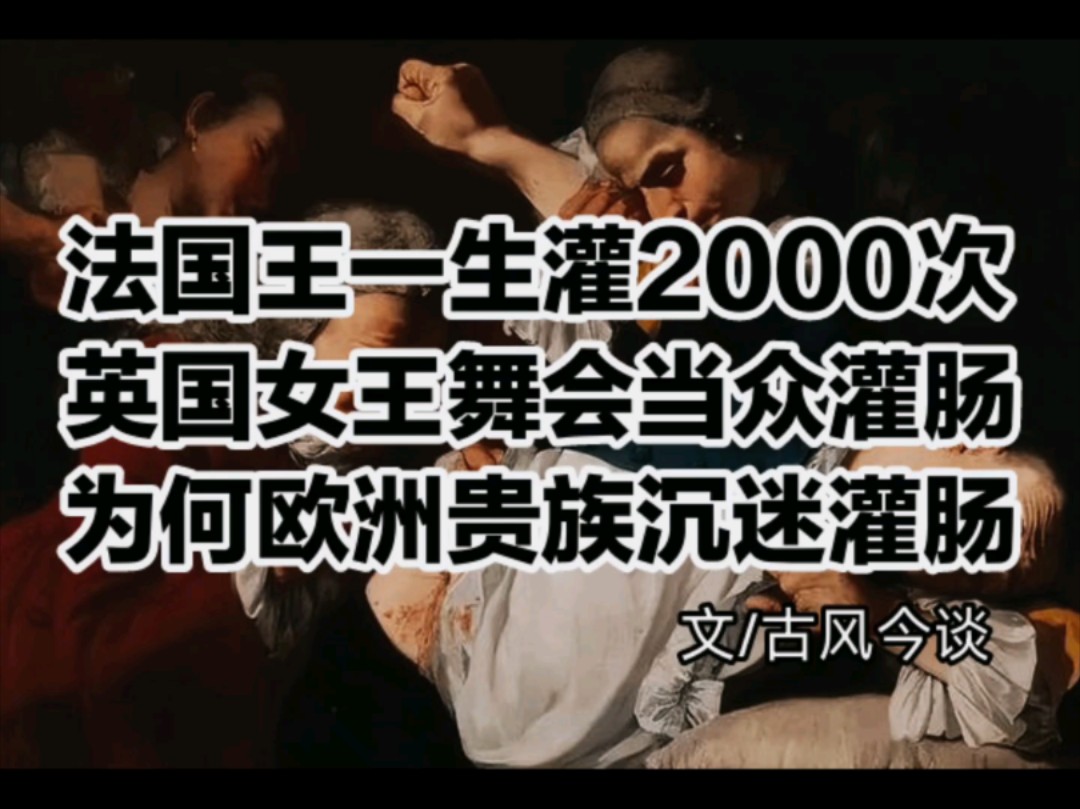 法国王一生灌2000次,英女王舞会当众灌,为何欧洲贵族沉迷灌肠?哔哩哔哩bilibili