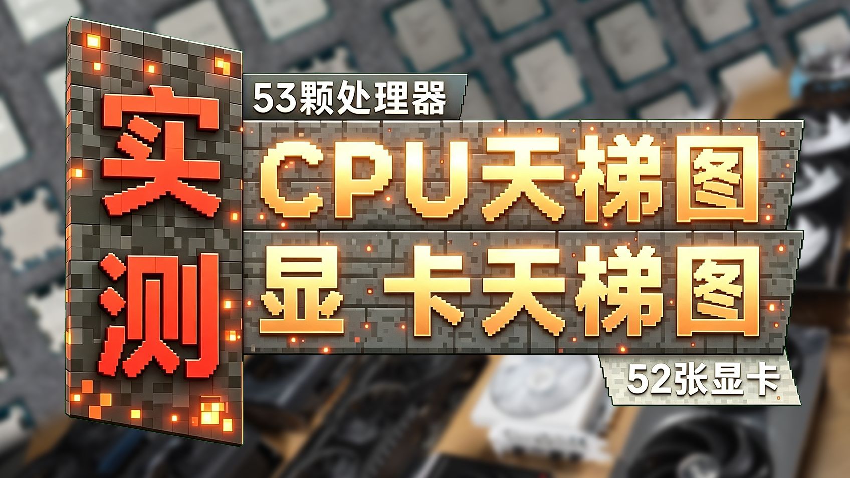 53颗CPU+52张显卡 耗时三个月!才做完的实测CPU+显卡天梯图!高清原图免费下载 持续更新!【2026.8.1版】