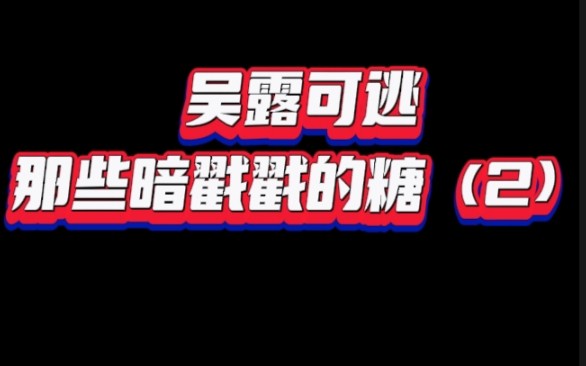 吴露可逃那些暗戳戳的糖(2) 有些素材是微博超话里的姐妹分享的哈,我自己又做了编辑和整理,所以大家要原图记得在评论区留言,不要私自转载截图啊...