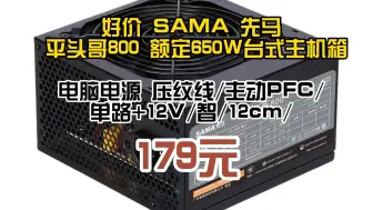 Tải video: 好价 SAMA 先马 平头哥800 额定650W 台式主机箱电脑电源 压纹线/主动PFC/单路+12V/智/12cm/　179元