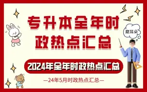 下载视频: 2024年成考专升本/自考政治时政热点汇总（24年全年时政热点24年5月时政汇总，考前磨耳朵）【成考专升本政治】【时事政治】【自考】