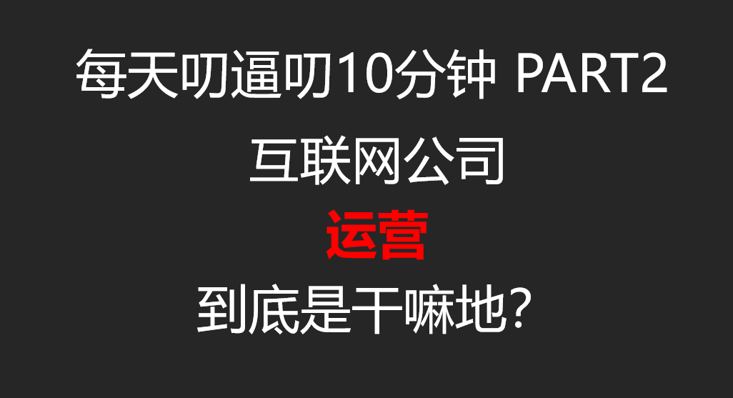 每天逼逼10分钟——互联网公司 运营到底是干嘛滴哔哩哔哩bilibili