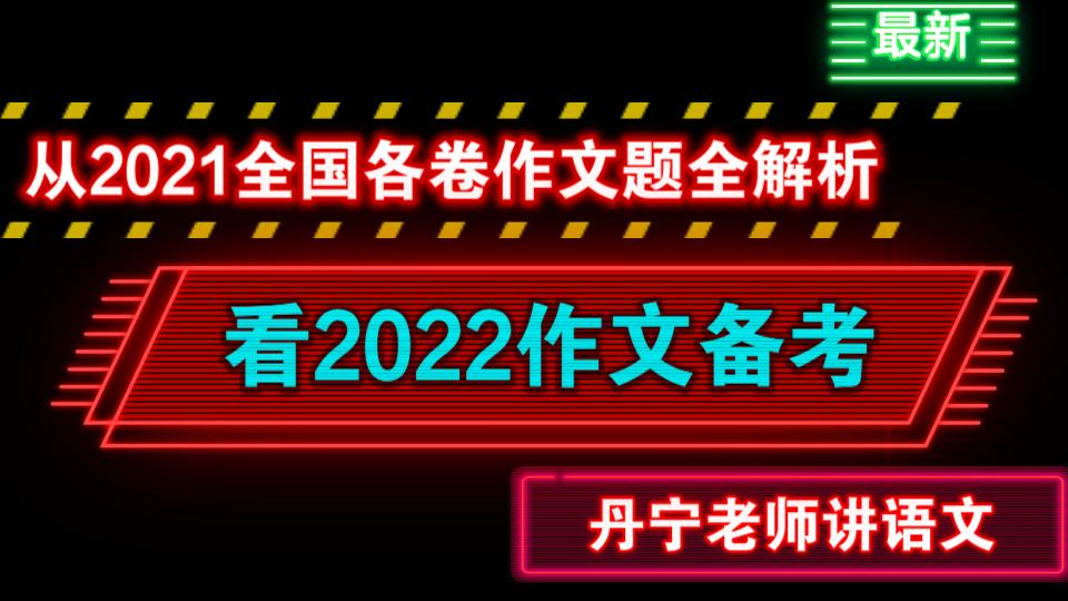 从2021全国各地作文看2022作文备考——丹宁老师讲语文哔哩哔哩bilibili