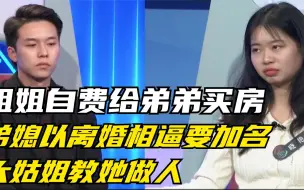 Download Video: 姐姐自费给弟弟买房，弟媳以离婚相逼要加名！大姑姐教她做人