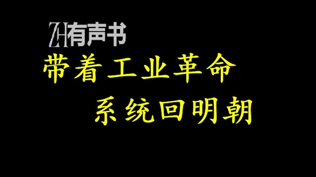 [图]带着工业革命系统回明朝_17世纪欧洲的船队在世界各处海洋上寻找新的贸易路线时，遥远的远东地区，伴随着轰鸣的机器声响起，一车车煤炭运往工_ZH有声书：_完结合集_