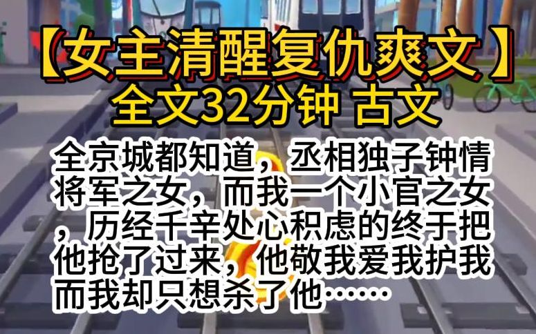 【女主清醒复仇爽文 古文】(一口气看完)全京城都知道,丞相独子钟情将军之女,而我一个小官之女,历经千辛处心积虑的终于把他抢了过来,他敬我爱...