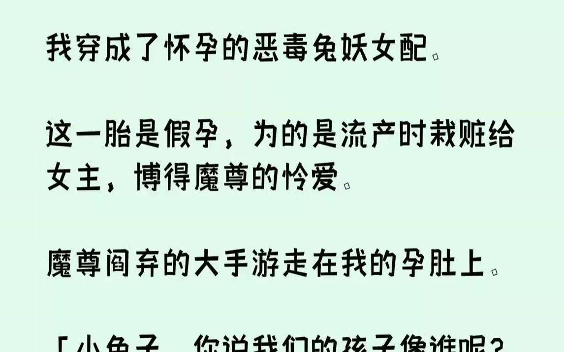 [图]【完结文】我穿成了怀孕的恶毒兔妖女配。这一胎是假孕，为的是流产时栽赃给女主，博得魔尊的怜爱。魔尊阎弃的大手游走在我的孕肚上。「小...