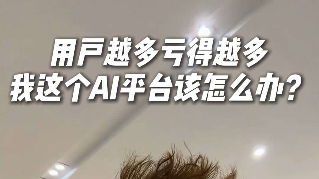 用户越多亏得越多我这个AI平台该怎么办？