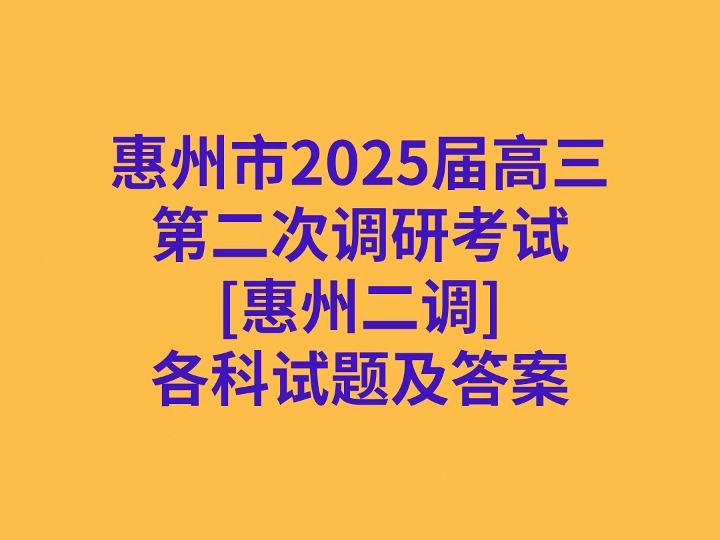 惠州市2025届高三第二次调研考试[惠州二调]各科试卷及答案哔哩哔哩bilibili