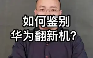 Download Video: 华为的翻新机也越来越多，教你鉴别！