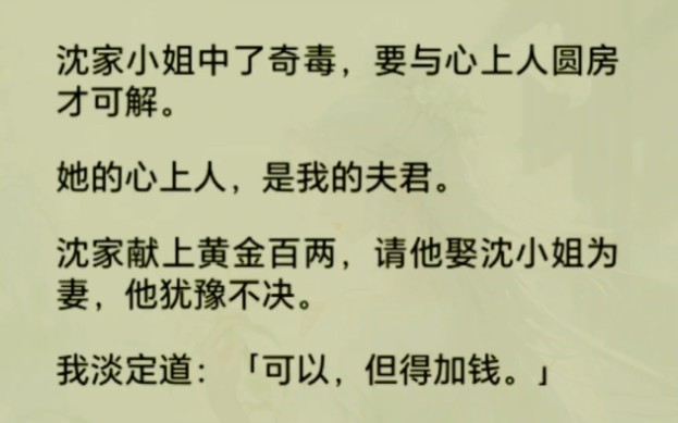 沈家小姐中了奇毒,要与心上人圆房才可解.她的心上人,是我的夫君.沈家献上黄金 ,请他娶沈小姐为妻,他犹豫不我淡定道:「可以,但得加钱.」哔...