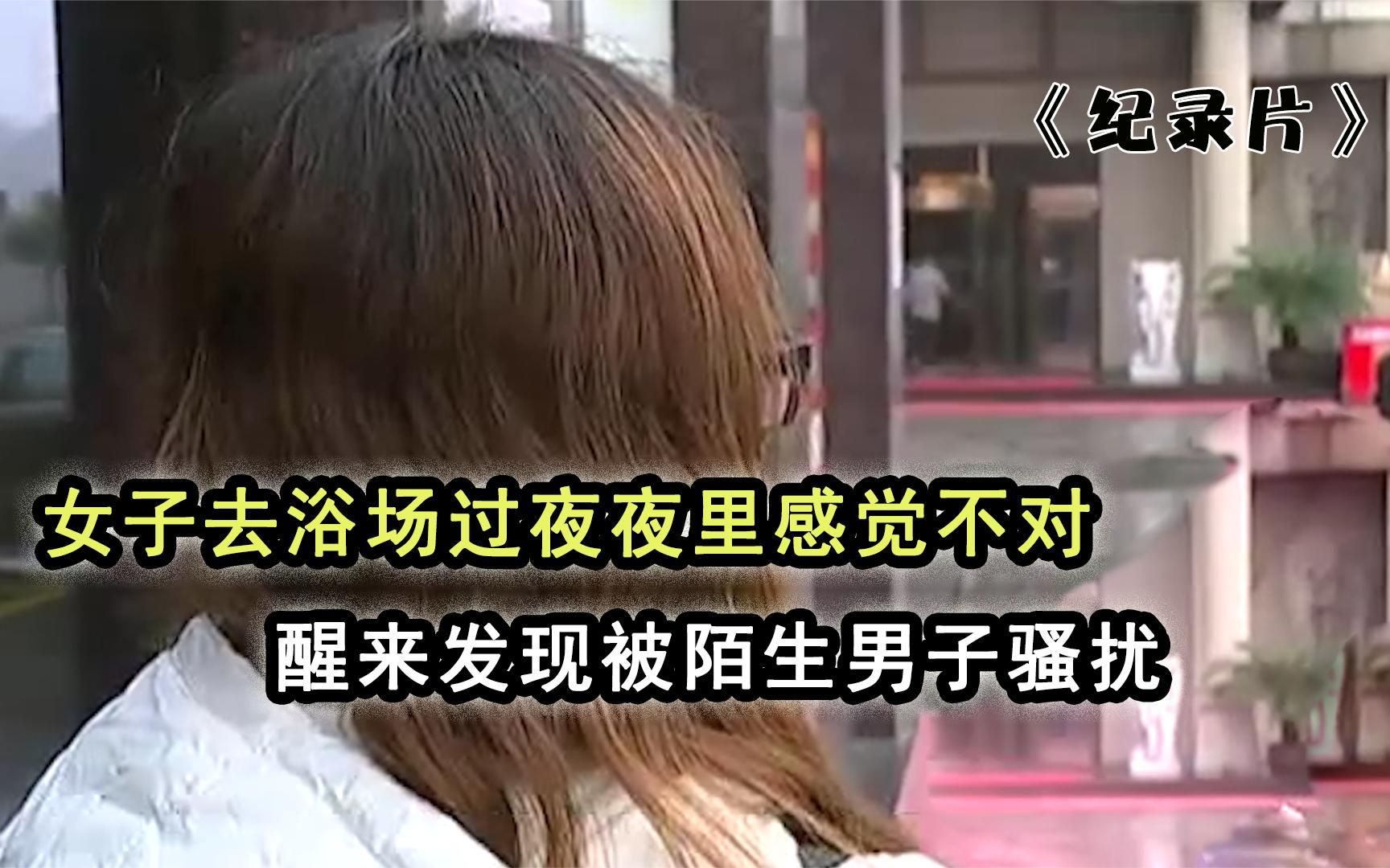 纪实:女子去浴场过夜感觉不对,醒来发现被陌生男子骚扰_哔哩哔哩