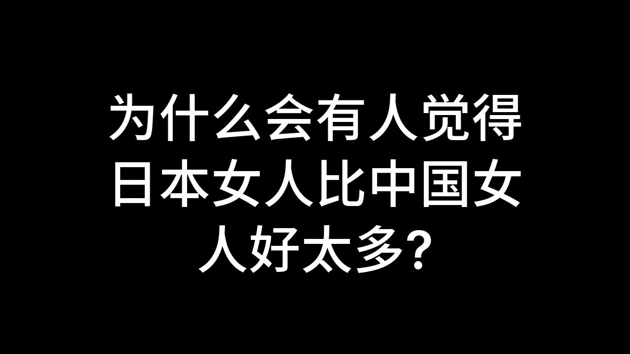 今日话题:为什么会有人觉得日本女人比中国女人好太多?哔哩哔哩bilibili