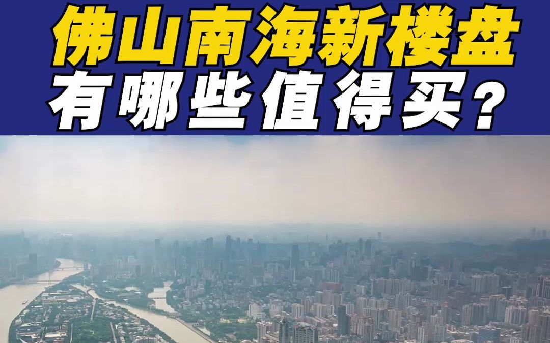 广佛交界南海房价是佛山楼市风向标,值得去看看的2021年南海新盘有哪些哔哩哔哩bilibili