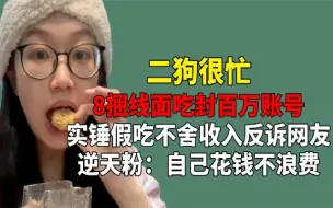 Скачать видео: 8捆线面吃崩百万账号！二狗不舍收入反诉网友，真爱粉言论逆天