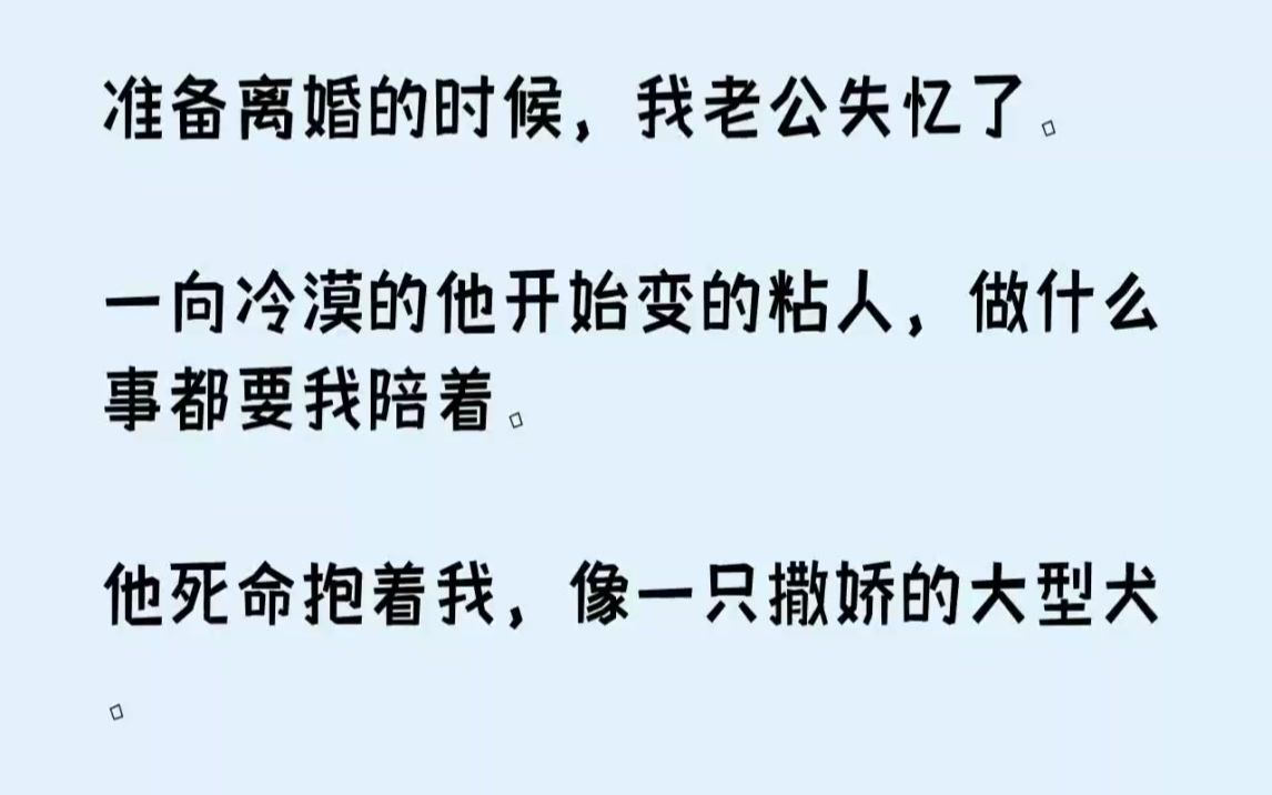 [图]（全文已完结）准备离婚的时候，我老公失忆了。一向冷漠的他开始变的粘人，做什么事都要我...