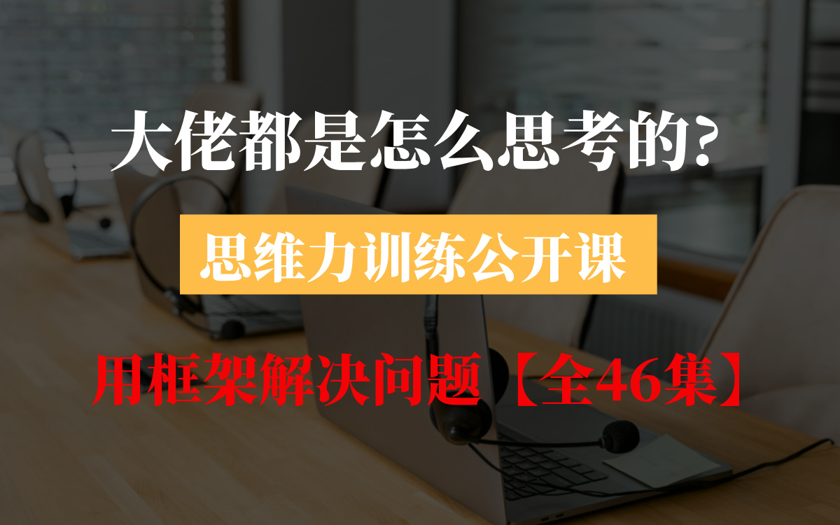 [图]大佬都是怎么思考的？——思维力训练公开课，如何用框架解决问题【全46集】