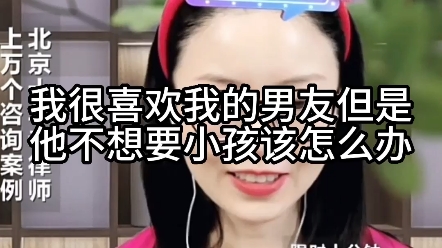 我很喜欢我的男友,但是他不想要小孩,该怎么办?哔哩哔哩bilibili